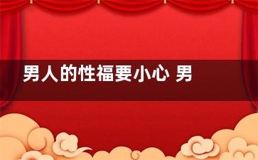 男人的性福要小心 男人要这样保养命根子(男性的幸福)